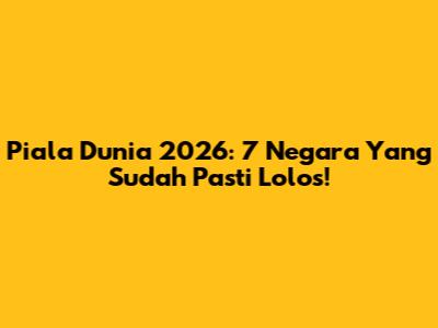 Piala Dunia 2026: 7 Negara Yang Sudah Pasti Lolos!