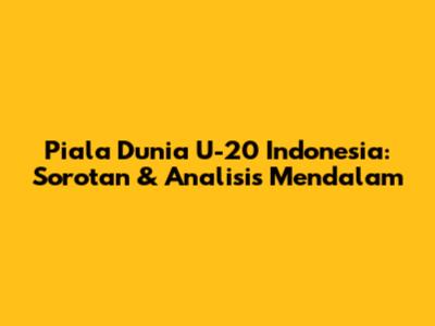 Piala Dunia U-20 Indonesia: Sorotan & Analisis Mendalam