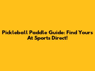 Pickleball Paddle Guide: Find Yours At Sports Direct!