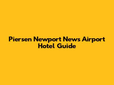 Piersen Newport News Airport Hotel Guide