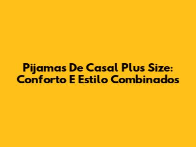 Pijamas De Casal Plus Size: Conforto E Estilo Combinados
