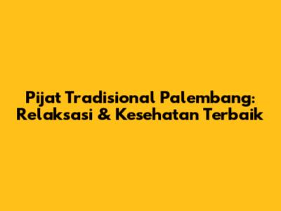 Pijat Tradisional Palembang: Relaksasi & Kesehatan Terbaik