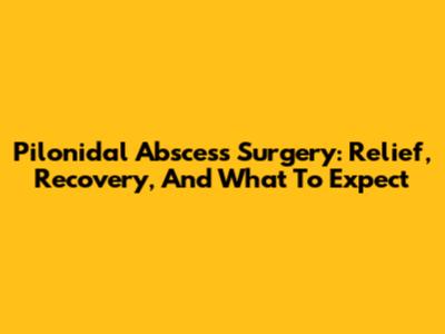 Pilonidal Abscess Surgery: Relief, Recovery, And What To Expect