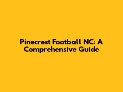 Pinecrest Football NC: A Comprehensive Guide