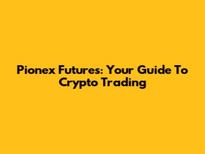 Pionex Futures: Your Guide To Crypto Trading