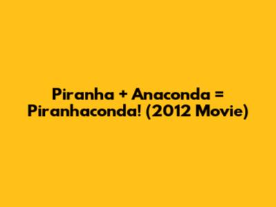 Piranha + Anaconda = Piranhaconda! (2012 Movie)