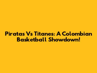 Piratas Vs Titanes: A Colombian Basketball Showdown!