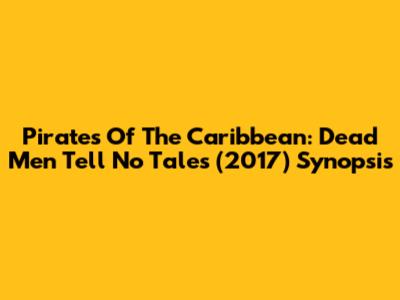 Pirates Of The Caribbean: Dead Men Tell No Tales (2017) Synopsis