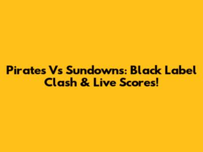 Pirates Vs Sundowns: Black Label Clash & Live Scores!