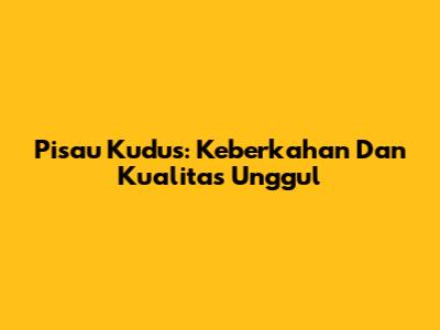 Pisau Kudus: Keberkahan Dan Kualitas Unggul