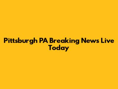 Pittsburgh PA Breaking News Live Today