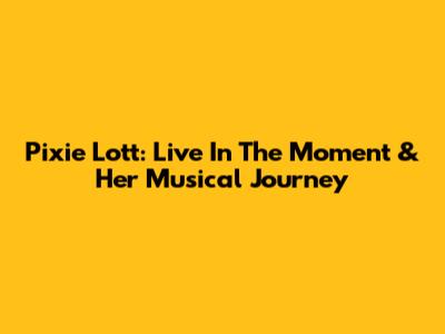 Pixie Lott: Live In The Moment & Her Musical Journey