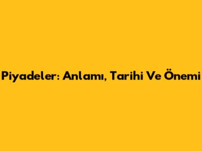 Piyadeler: Anlamı, Tarihi Ve Önemi