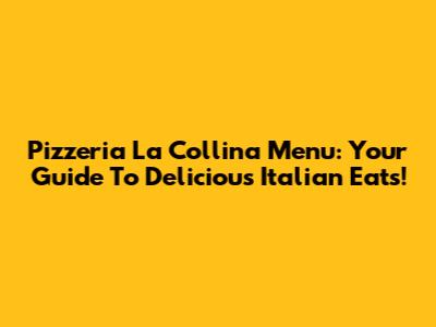 Pizzeria La Collina Menu: Your Guide To Delicious Italian Eats!