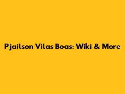 Pjailson Vilas Boas: Wiki & More