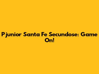 Pjunior Santa Fe Secundose: Game On!