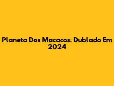 Planeta Dos Macacos: Dublado Em 2024