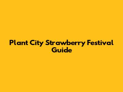 Plant City Strawberry Festival Guide