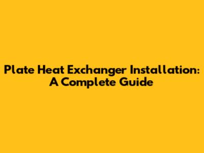Plate Heat Exchanger Installation: A Complete Guide