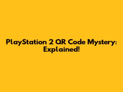 PlayStation 2 QR Code Mystery: Explained!
