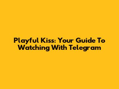 Playful Kiss: Your Guide To Watching With Telegram