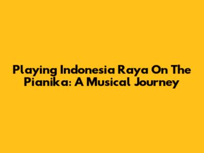 Playing Indonesia Raya On The Pianika: A Musical Journey