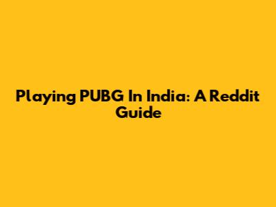 Playing PUBG In India: A Reddit Guide