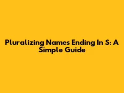 Pluralizing Names Ending In S: A Simple Guide