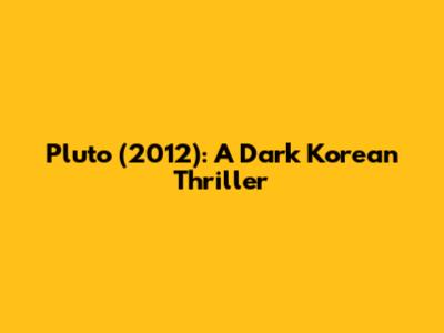 Pluto (2012): A Dark Korean Thriller