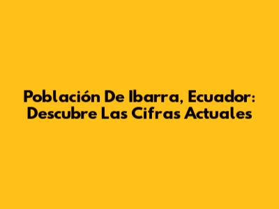 Población De Ibarra, Ecuador: Descubre Las Cifras Actuales