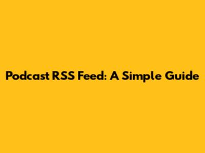 Podcast RSS Feed: A Simple Guide
