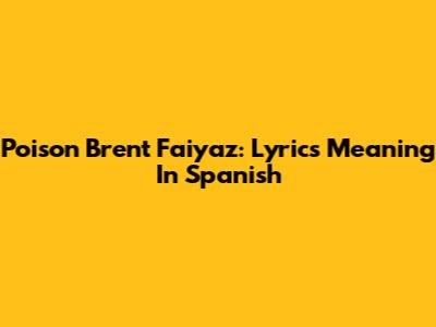 Poison Brent Faiyaz: Lyrics Meaning In Spanish