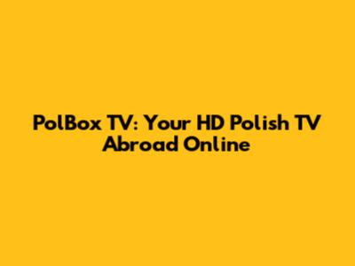PolBox TV: Your HD Polish TV Abroad Online
