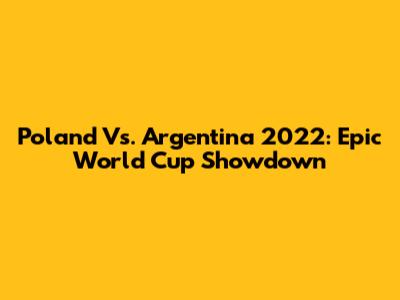 Poland Vs. Argentina 2022: Epic World Cup Showdown