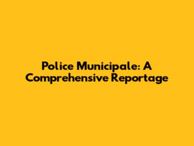 Police Municipale: A Comprehensive Reportage