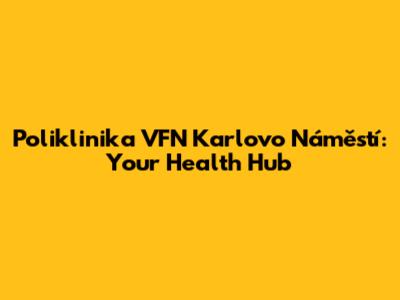 Poliklinika VFN Karlovo Náměstí: Your Health Hub
