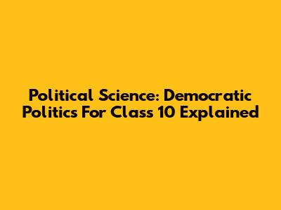 Political Science: Democratic Politics For Class 10 Explained