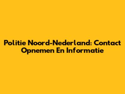 Politie Noord-Nederland: Contact Opnemen En Informatie