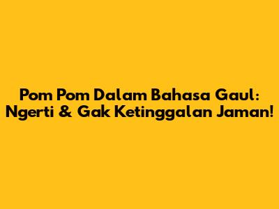 Pom Pom Dalam Bahasa Gaul: Ngerti & Gak Ketinggalan Jaman!