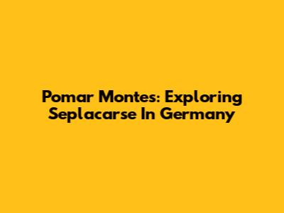 Pomar Montes: Exploring Seplacarse In Germany