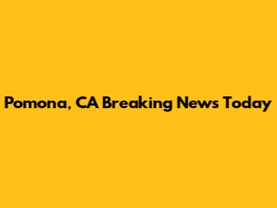 Pomona, CA Breaking News Today