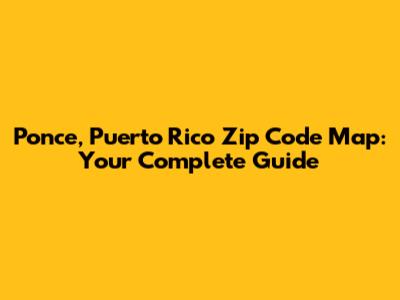 Ponce, Puerto Rico Zip Code Map: Your Complete Guide