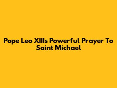 Pope Leo XIII's Powerful Prayer To Saint Michael