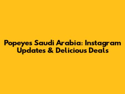 Popeyes Saudi Arabia: Instagram Updates & Delicious Deals