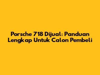 Porsche 718 Dijual: Panduan Lengkap Untuk Calon Pembeli