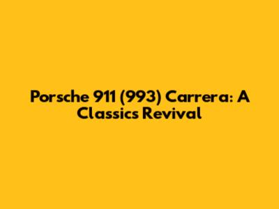 Porsche 911 (993) Carrera: A Classic's Revival