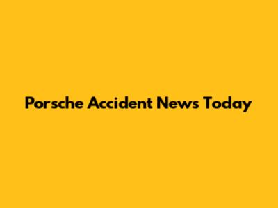 Porsche Accident News Today