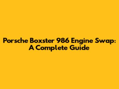 Porsche Boxster 986 Engine Swap: A Complete Guide
