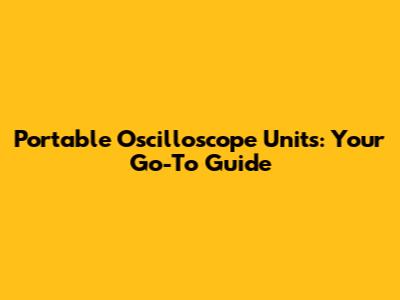 Portable Oscilloscope Units: Your Go-To Guide