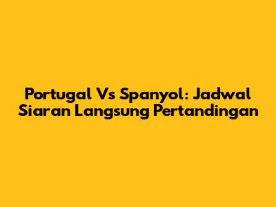 Portugal Vs Spanyol: Jadwal Siaran Langsung Pertandingan
